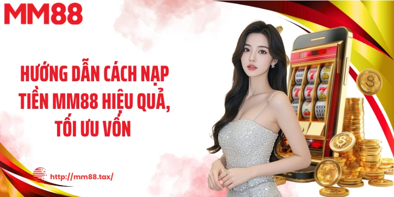 Hướng dẫn cách nạp tiền MM88 hiệu quả, tối ưu vốn 