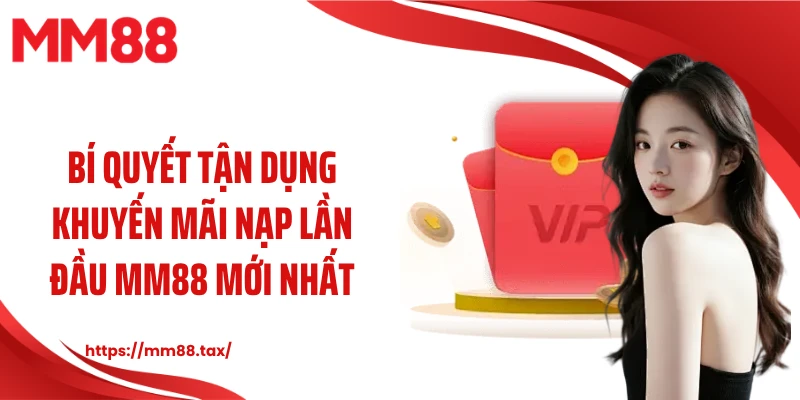 Bí quyết tận dụng khuyến mãi nạp lần đầu MM88 mới nhất