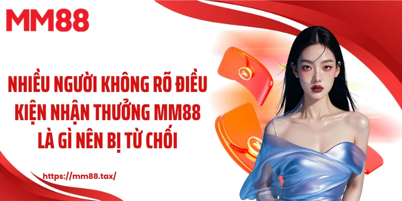 Nhiều người không rõ điều kiện nhận thưởng MM88 là gì nên bị từ chối