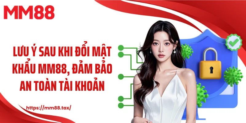 Lưu ý sau khi đổi mật khẩu MM88, đảm bảo an toàn tài khoản